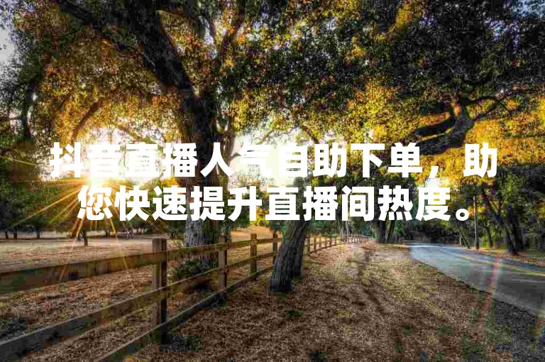 抖音直播人气自助下单，助您快速提升直播间热度。