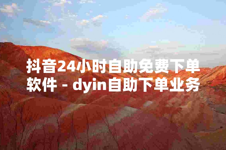 抖音24小时自助免费下单软件 - dyin自助下单业务安卓版下载