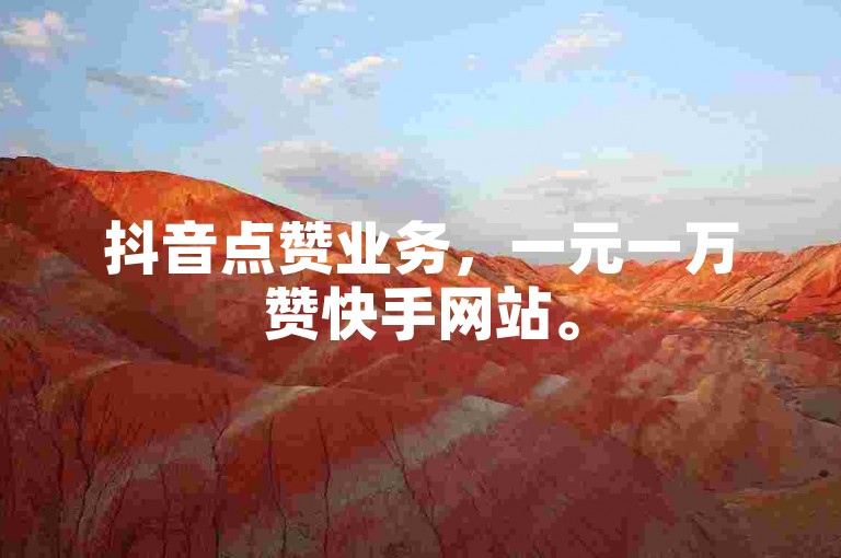 抖音点赞业务，一元一万赞快手网站。
