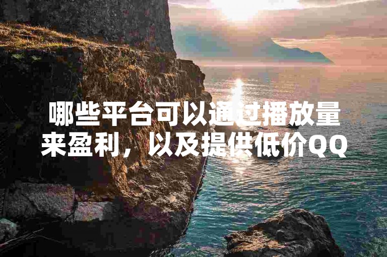 哪些平台可以通过播放量来盈利，以及提供低价QQ业务的网络服务？