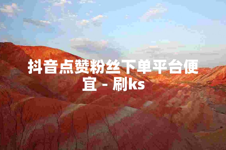 抖音点赞粉丝下单平台便宜 - 刷ks