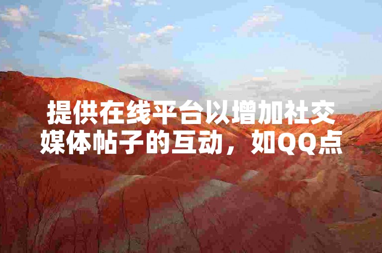 提供在线平台以增加社交媒体帖子的互动，如QQ点赞和评论。