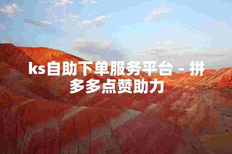 ks自助下单服务平台 - 拼多多点赞助力