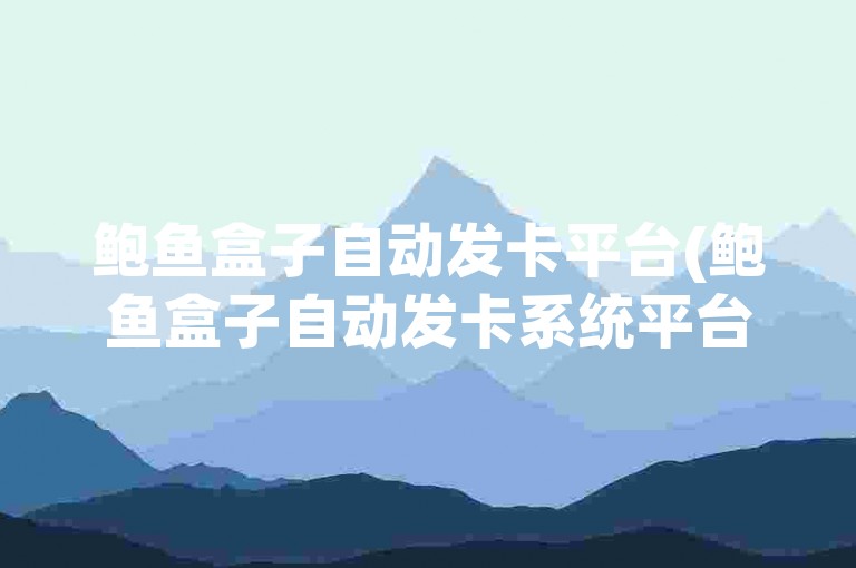 鲍鱼盒子自动发卡平台(鲍鱼盒子自动发卡系统平台)为用户提供了便捷的卡片发放服务。