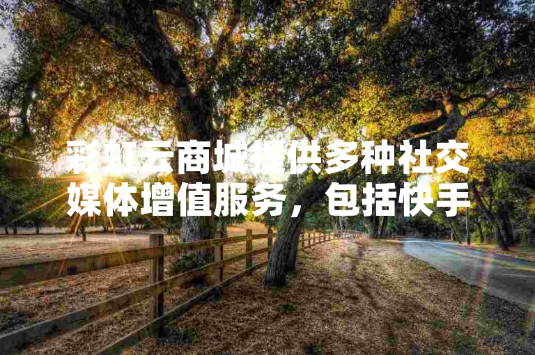 彩虹云商城提供多种社交媒体增值服务，包括快手点赞、QQ名片赞及小红书粉丝等。
