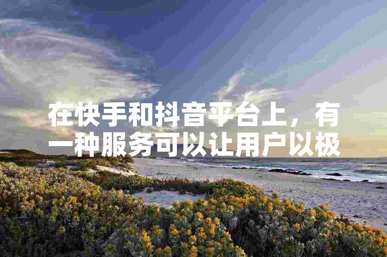 在快手和抖音平台上，有一种服务可以让用户以极低的价格购买点赞，比如一块钱就能获得100个点赞。