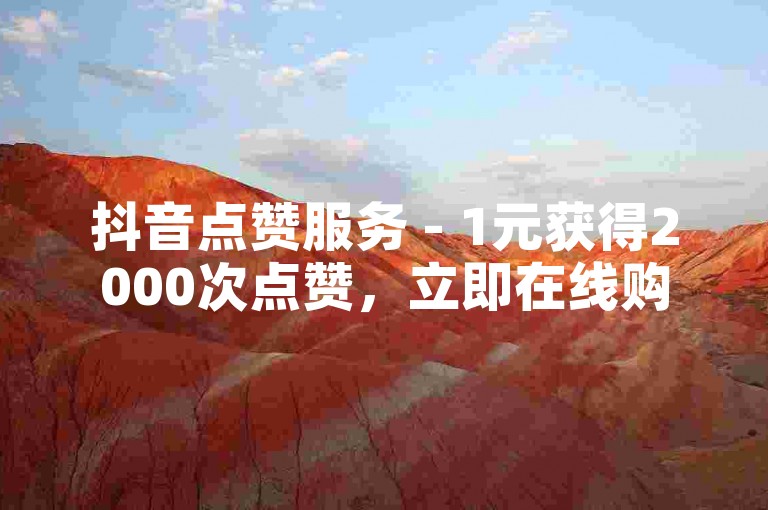 抖音点赞服务 - 1元获得2000次点赞，立即在线购买。