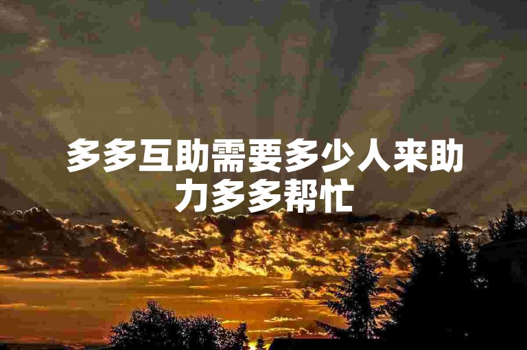 多多互助需要多少人来助力多多帮忙