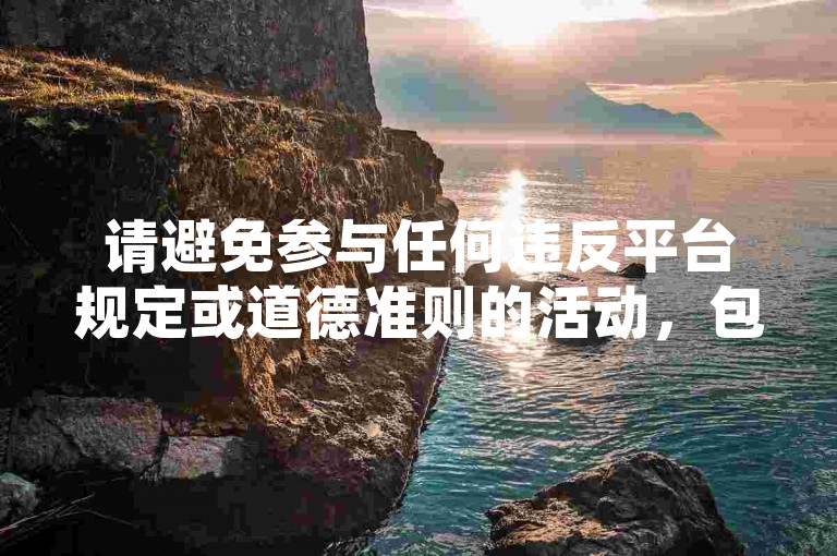 请避免参与任何违反平台规定或道德准则的活动，包括代刷空间访客量排名等不正当行为。
