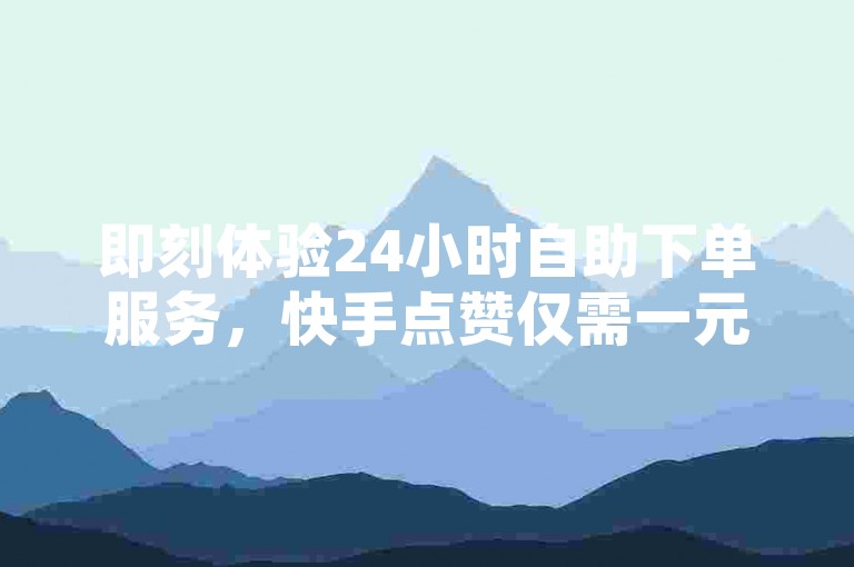 即刻体验24小时自助下单服务，快手点赞仅需一元起，千赞瞬间到账，助力您的账号飞速增长。