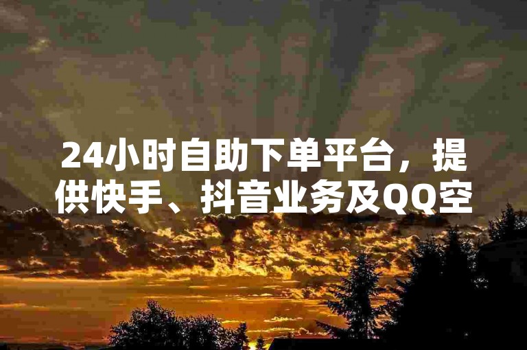 24小时自助下单平台，提供快手、抖音业务及QQ空间点赞服务。