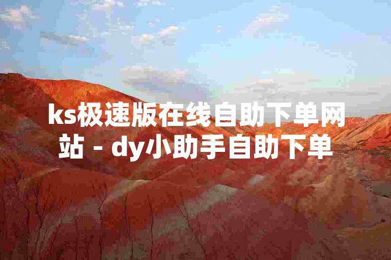 ks极速版在线自助下单网站 - dy小助手自助下单