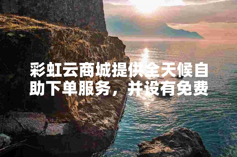 彩虹云商城提供全天候自助下单服务，并设有免费刷抖音点赞的专属网站。