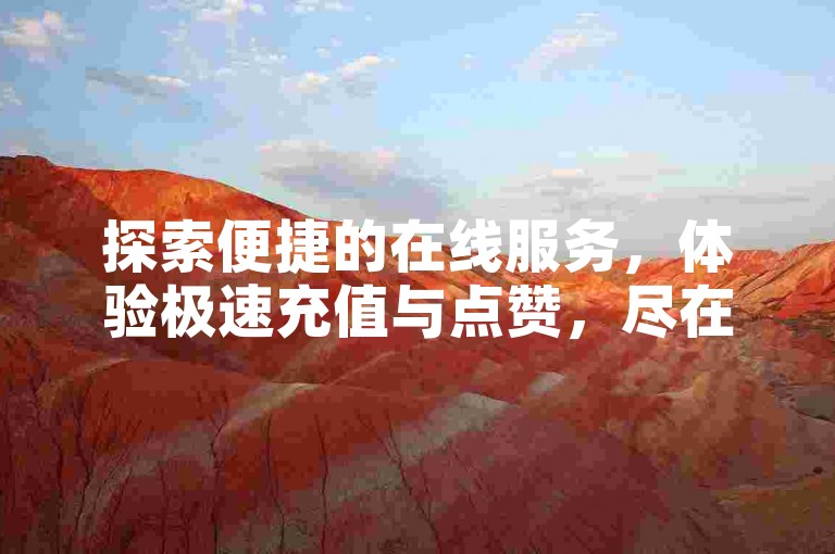 探索便捷的在线服务，体验极速充值与点赞，尽在卡盟自助平台，全天候为您的数字生活加速。
