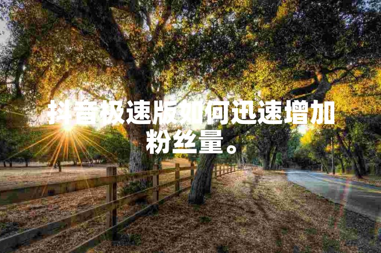 抖音极速版如何迅速增加粉丝量。