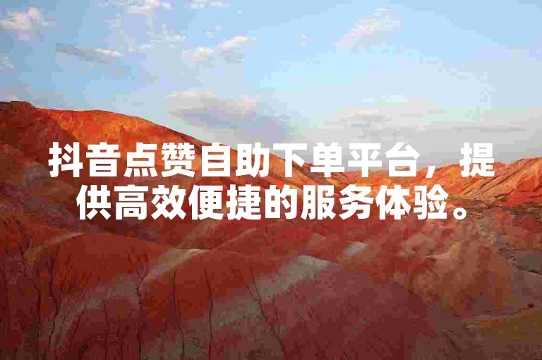 抖音点赞自助下单平台，提供高效便捷的服务体验。