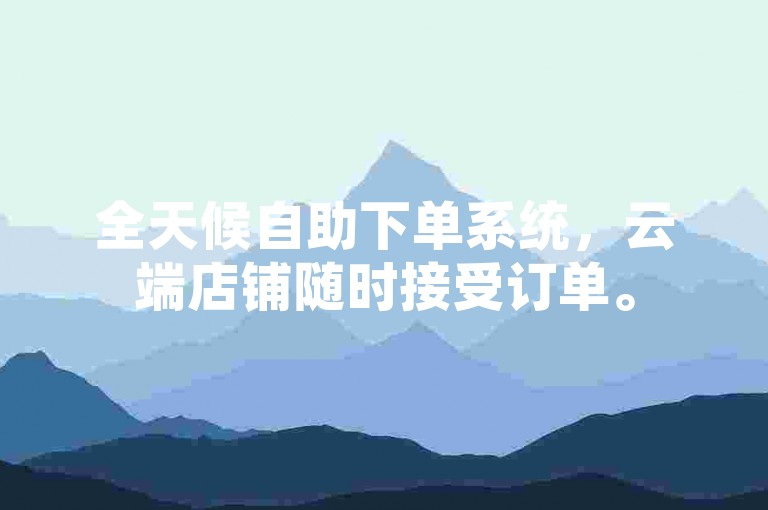 全天候自助下单系统，云端店铺随时接受订单。