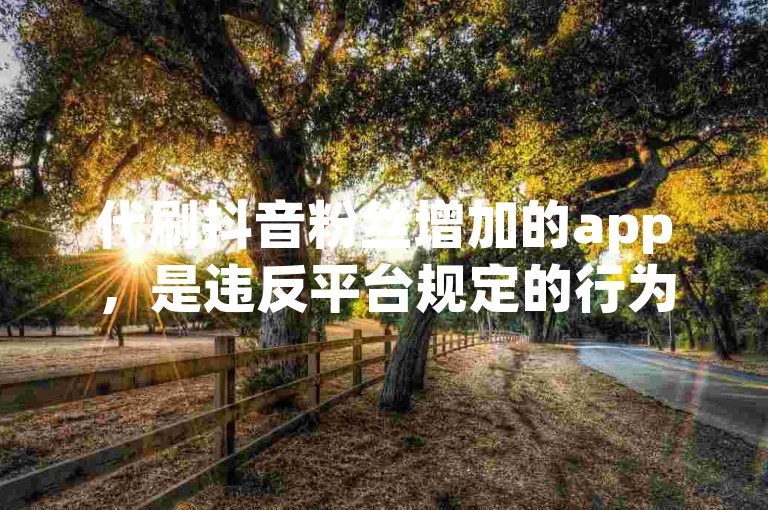代刷抖音粉丝增加的app，是违反平台规定的行为。