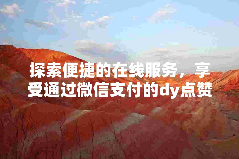 探索便捷的在线服务，享受通过微信支付的dy点赞自助平台，提供实惠的价格。