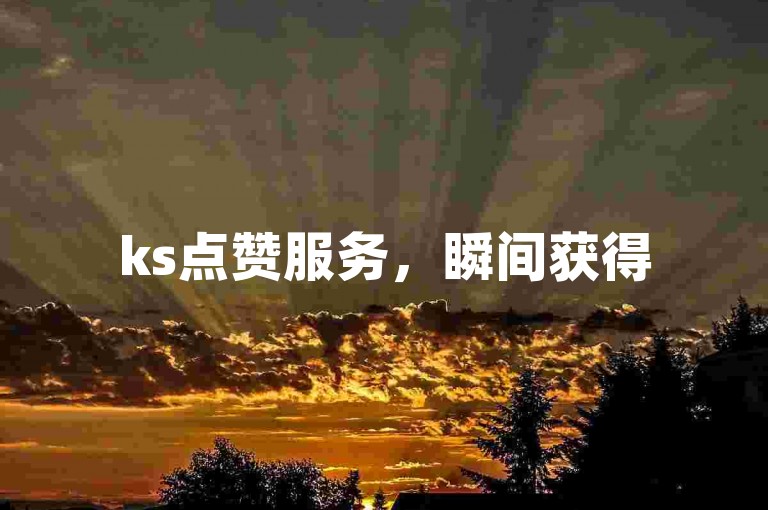 ks点赞服务，瞬间获得5000赞，抖音业务全天候在线，免费下单。
