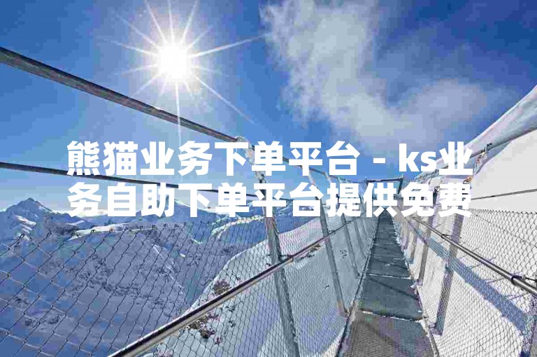 熊猫业务下单平台 - ks业务自助下单平台提供免费服务。