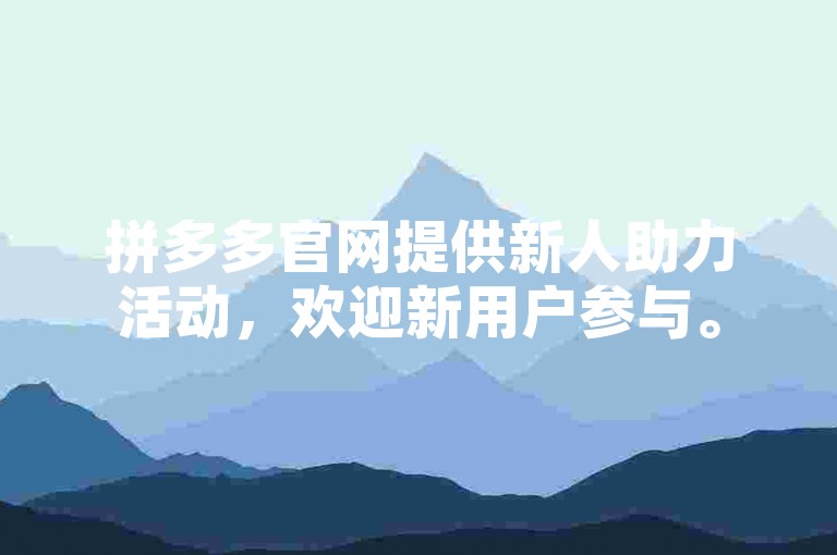 拼多多官网提供新人助力活动，欢迎新用户参与。