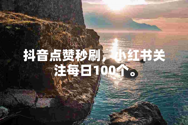抖音点赞秒刷，小红书关注每日100个。