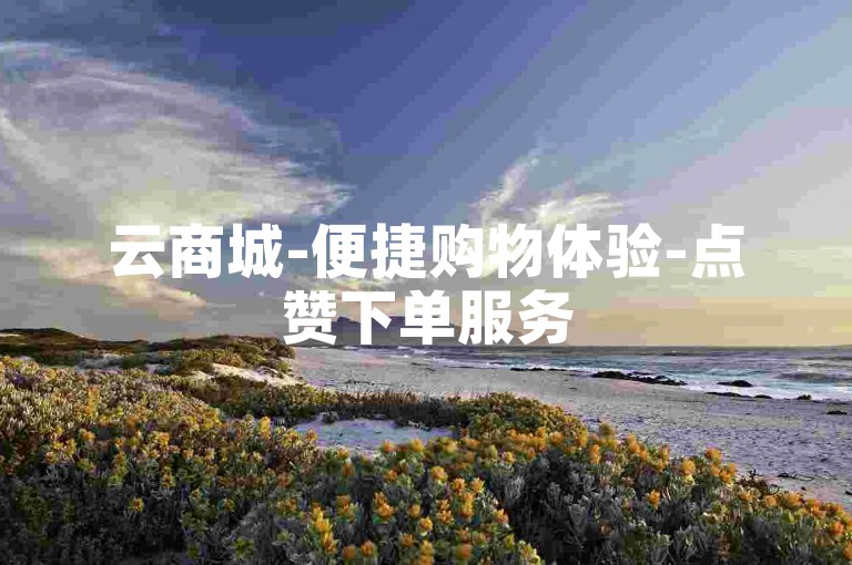 云商城-便捷购物体验-点赞下单服务