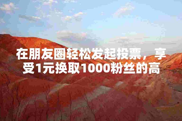 在朋友圈轻松发起投票，享受1元换取1000粉丝的高效增粉服务。
