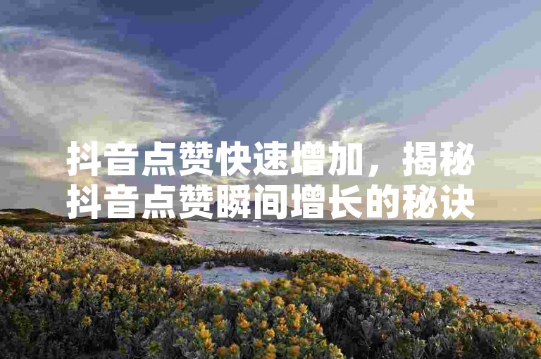 抖音点赞快速增加，揭秘抖音点赞瞬间增长的秘诀？
