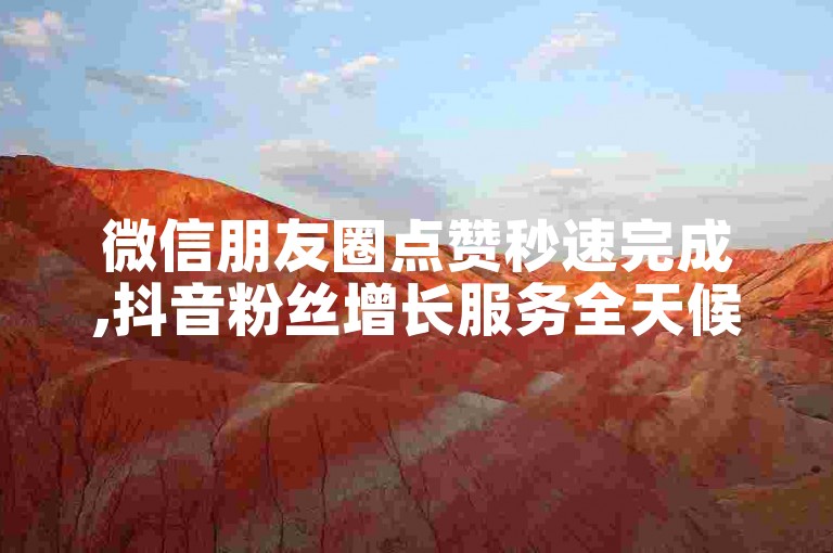 微信朋友圈点赞秒速完成,抖音粉丝增长服务全天候 - 在线平台随时交易 - 明星同款商品即刻自助选购。