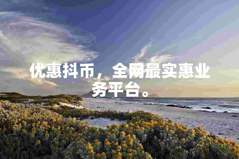 优惠抖币，全网最实惠业务平台。