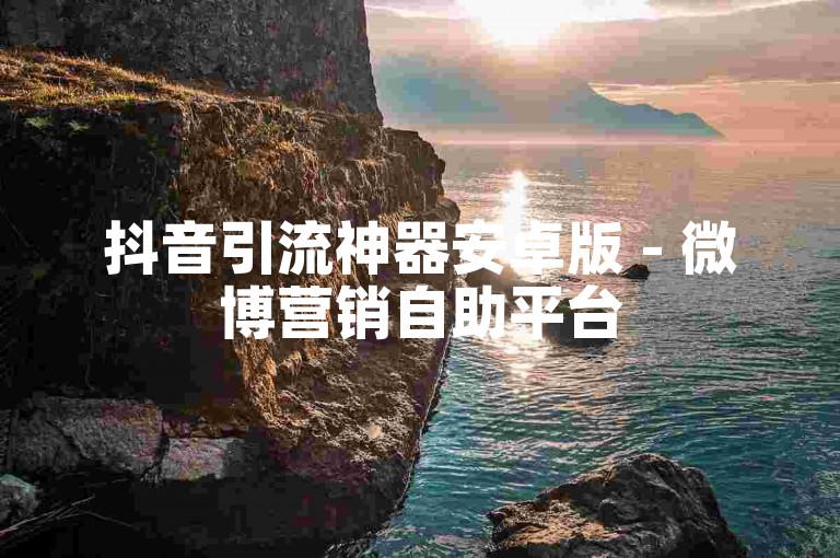 抖音引流神器安卓版 - 微博营销自助平台