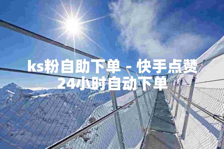 ks粉自助下单 - 快手点赞24小时自动下单