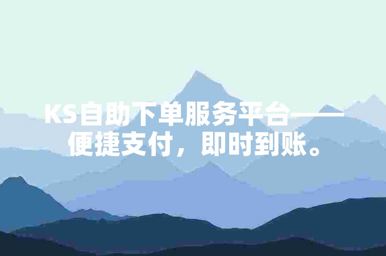 KS自助下单服务平台——便捷支付，即时到账。