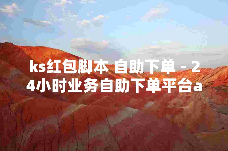 ks红包脚本 自助下单 - 24小时业务自助下单平台app，提供便捷的在线服务。