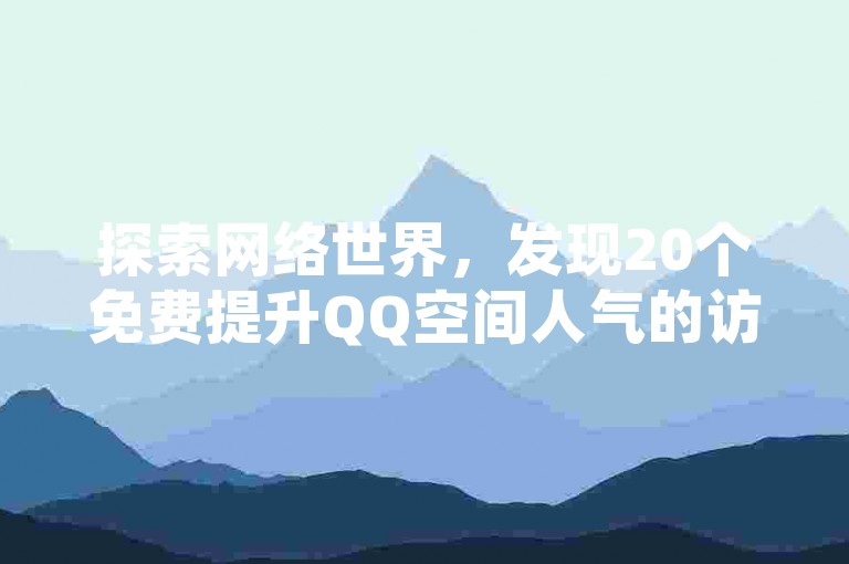 探索网络世界，发现20个免费提升QQ空间人气的访客引流网站。