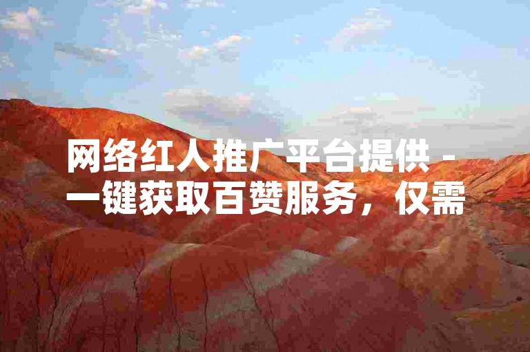网络红人推广平台提供 - 一键获取百赞服务，仅需一元开启热门之旅。