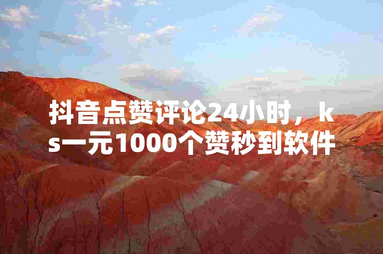 抖音点赞评论24小时，ks一元1000个赞秒到软件，让你的短视频瞬间火爆！