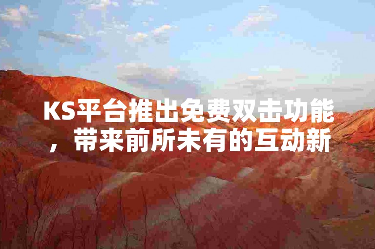 KS平台推出免费双击功能，带来前所未有的互动新感受！