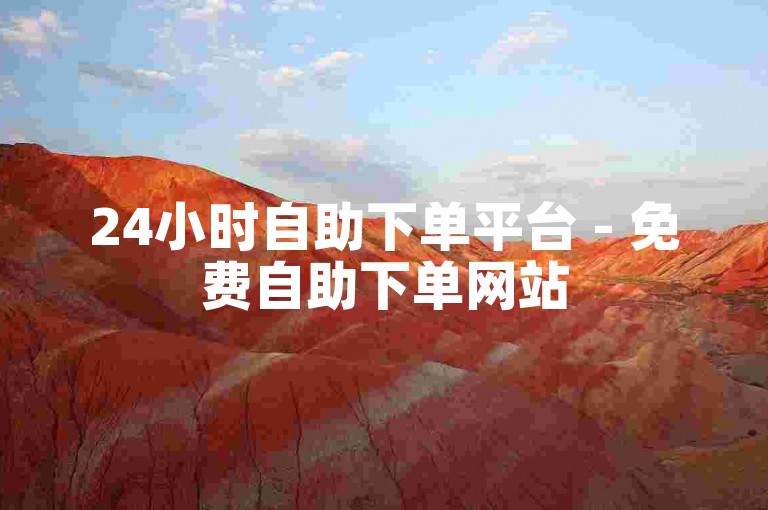 24小时自助下单平台 - 免费自助下单网站
