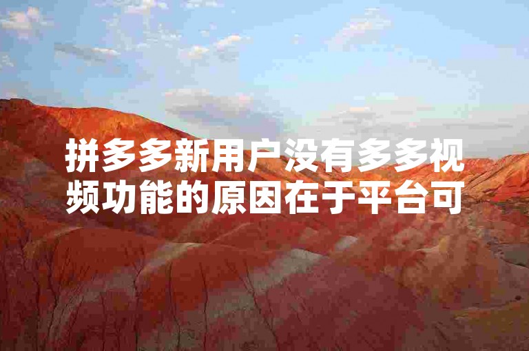拼多多新用户没有多多视频功能的原因在于平台可能正在逐步向新注册用户推广和开放这一功能，或者新用户需要满足特定的条件或完成一定的任务才能解锁该功能。