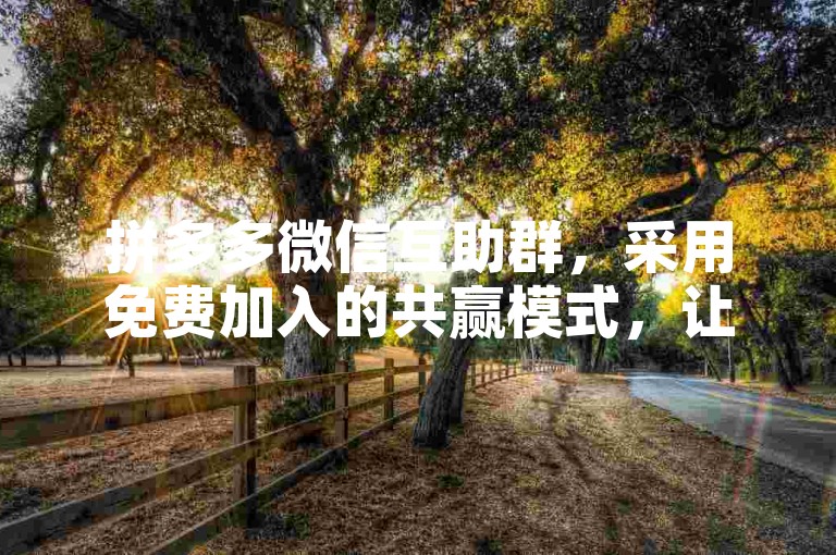 拼多多微信互助群，采用免费加入的共赢模式，让参与者在互助中享受优惠。