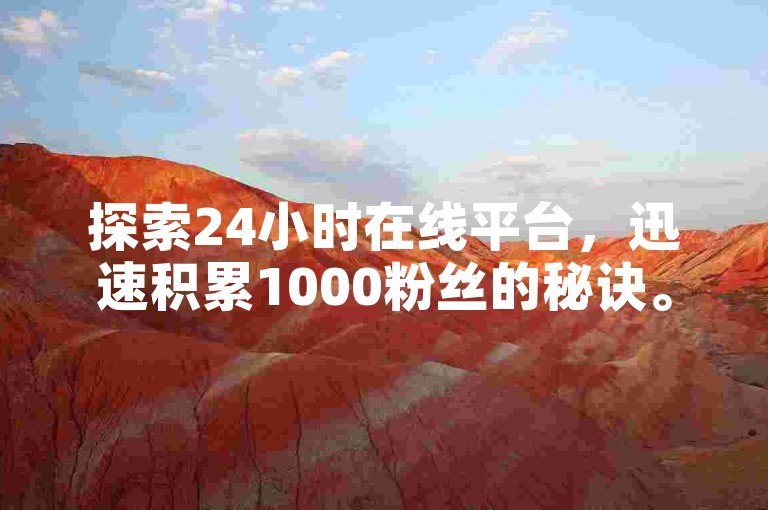 探索24小时在线平台，迅速积累1000粉丝的秘诀。