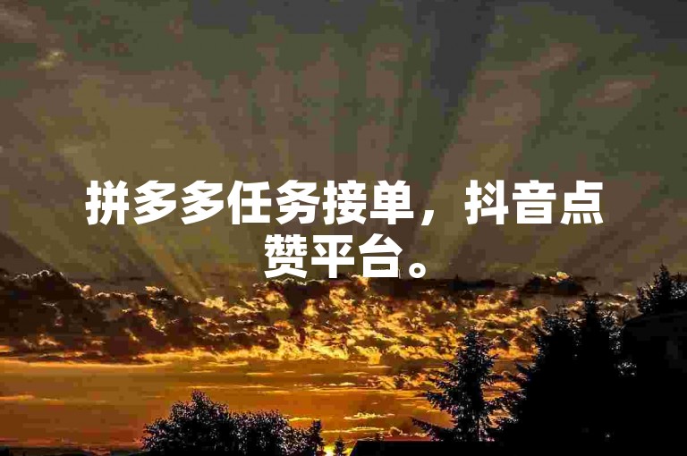 拼多多任务接单，抖音点赞平台。