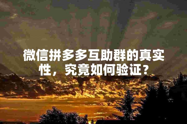 微信拼多多互助群的真实性，究竟如何验证？