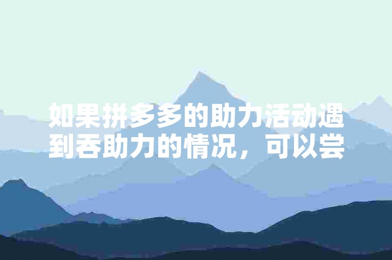 如果拼多多的助力活动遇到吞助力的情况，可以尝试联系平台客服反映问题。