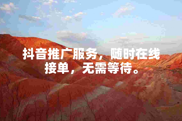 抖音推广服务，随时在线接单，无需等待。