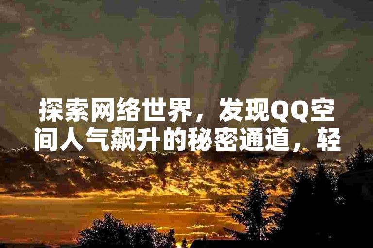 探索网络世界，发现QQ空间人气飙升的秘密通道，轻松获取万次点赞与关注。