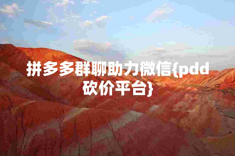 拼多多群聊助力微信{pdd砍价平台}